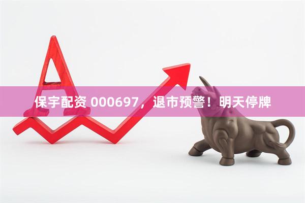 保宇配资 000697，退市预警！明天停牌