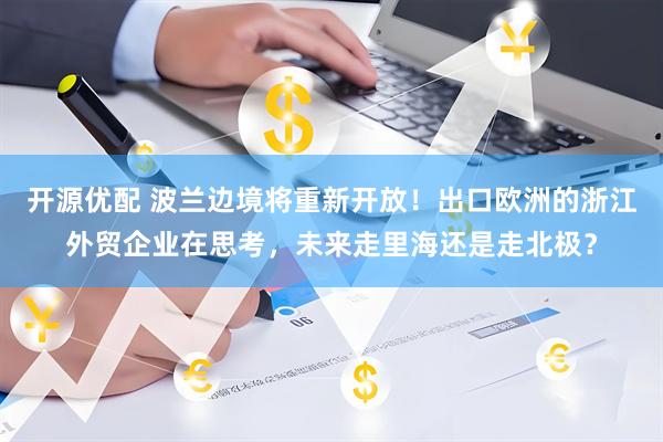 开源优配 波兰边境将重新开放！出口欧洲的浙江外贸企业在思考，未来走里海还是走北极？