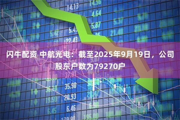 闪牛配资 中航光电：截至2025年9月19日，公司股东户数为79270户