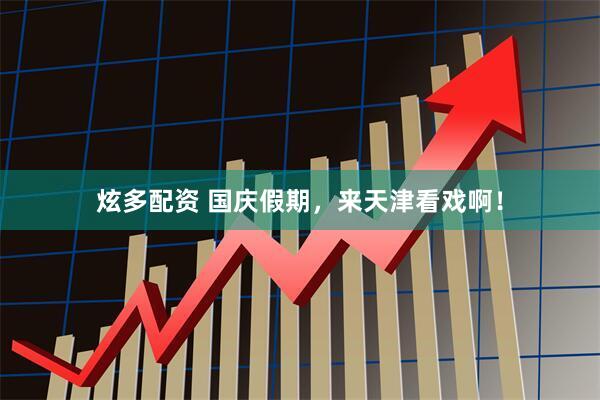 炫多配资 国庆假期，来天津看戏啊！