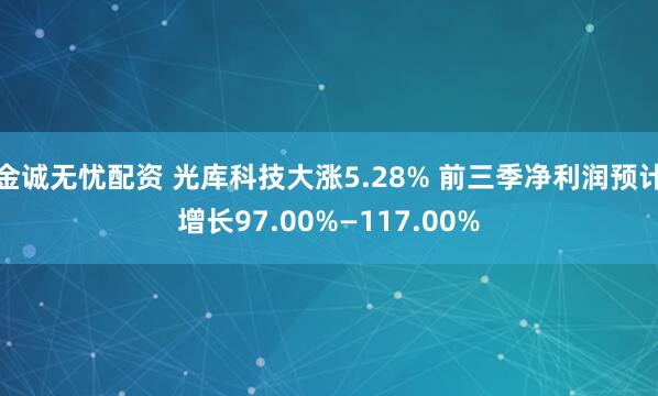 金诚无忧配资 光库科技大涨5.28% 前三季净利润预计增长97.00%—117.00%
